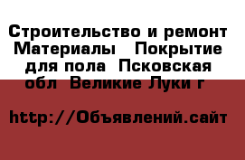 Строительство и ремонт Материалы - Покрытие для пола. Псковская обл.,Великие Луки г.